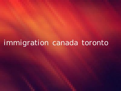 immigration canada toronto