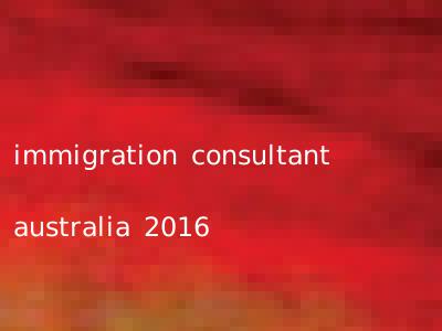immigration consultant australia 2016