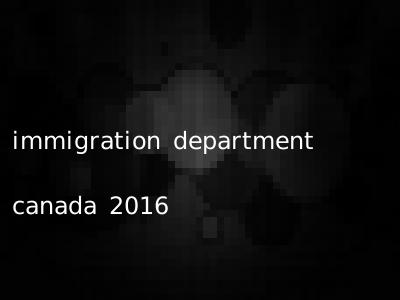 immigration department canada 2016