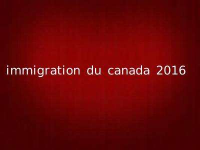 immigration du canada 2016