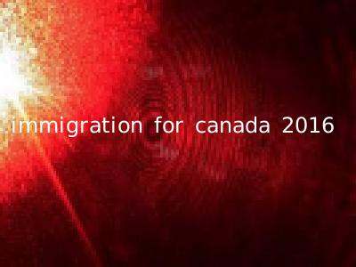 immigration for canada 2016