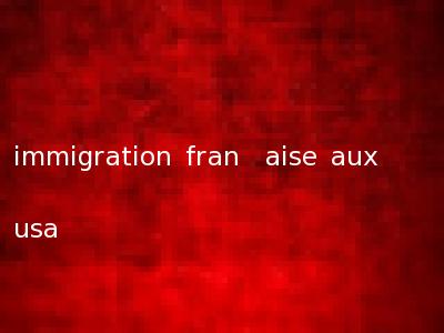 immigration fran�aise aux usa