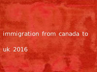 immigration from canada to uk 2016