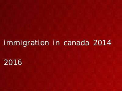 immigration in canada 2014 2016