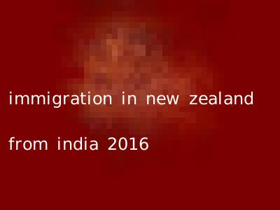 immigration in new zealand from india 2016