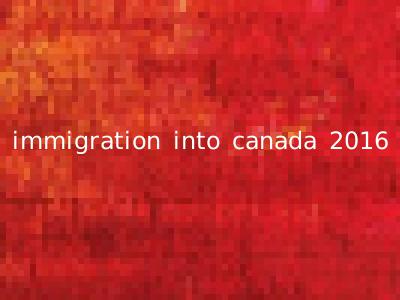 immigration into canada 2016