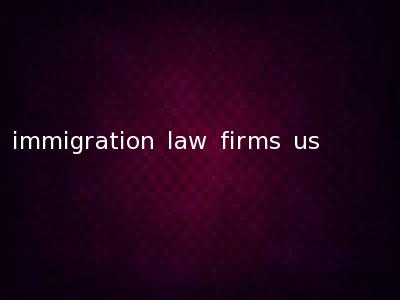 immigration law firms us