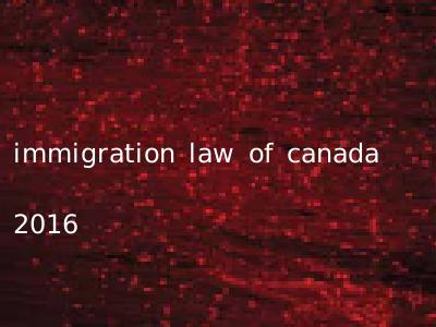 immigration law of canada 2016