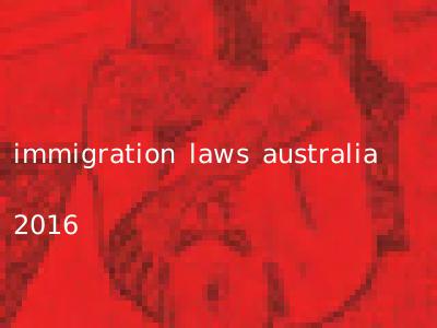 immigration laws australia 2016