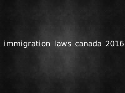 immigration laws canada 2016