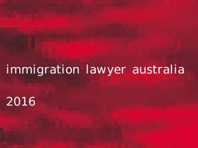 immigration lawyer australia 2016