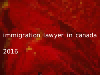 immigration lawyer in canada 2016