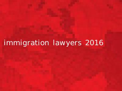 immigration lawyers 2016