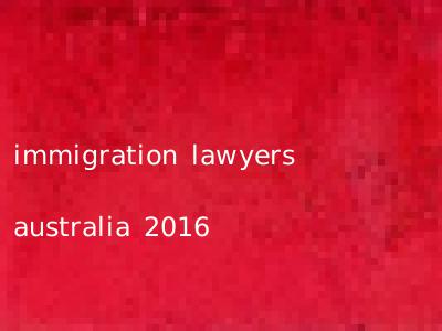 immigration lawyers australia 2016