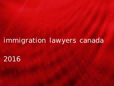 immigration lawyers canada 2016