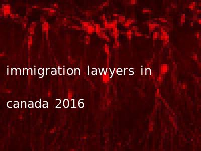 immigration lawyers in canada 2016