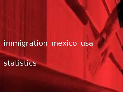 immigration mexico usa statistics
