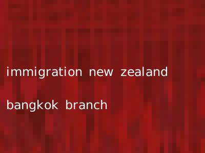 immigration new zealand bangkok branch