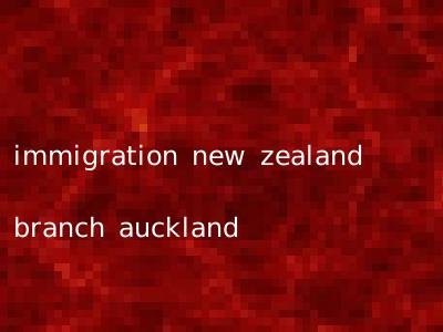 immigration new zealand branch auckland