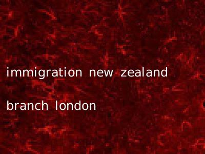 immigration new zealand branch london