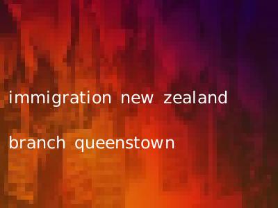 immigration new zealand branch queenstown
