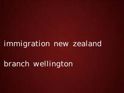 immigration new zealand branch wellington