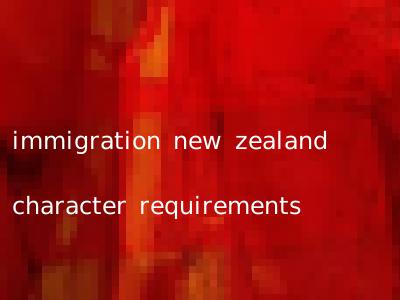 immigration new zealand character requirements