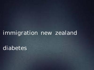 immigration new zealand diabetes