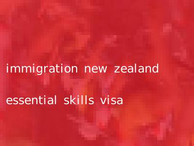 immigration new zealand essential skills visa