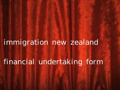 immigration new zealand financial undertaking form