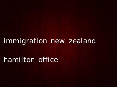 immigration new zealand hamilton office