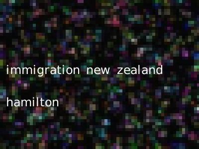 immigration new zealand hamilton