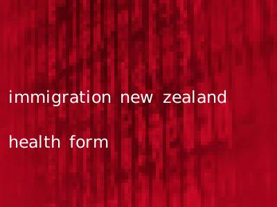 immigration new zealand health form