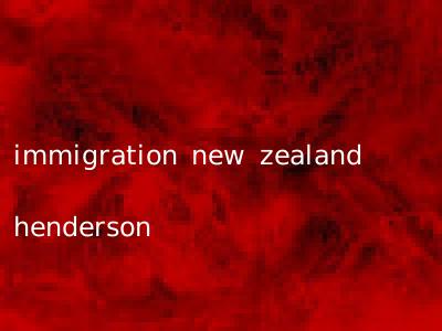 immigration new zealand henderson