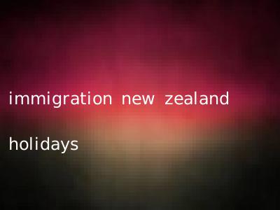immigration new zealand holidays