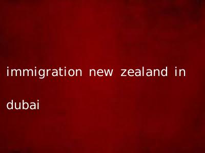 immigration new zealand in dubai