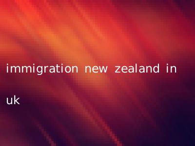 immigration new zealand in uk