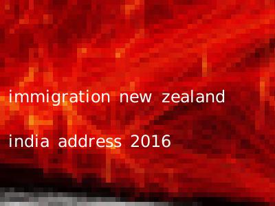 immigration new zealand india address 2016