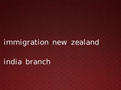 immigration new zealand india branch