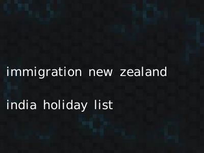immigration new zealand india holiday list