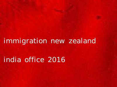 immigration new zealand india office 2016