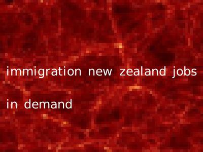 immigration new zealand jobs in demand