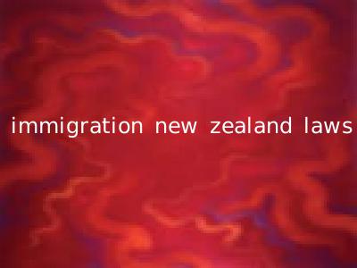immigration new zealand laws