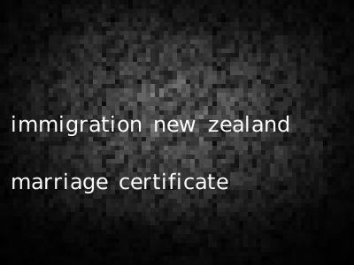 immigration new zealand marriage certificate