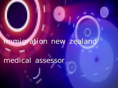 immigration new zealand medical assessor