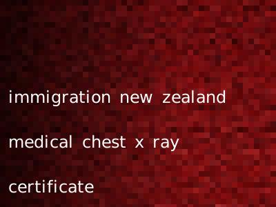 immigration new zealand medical chest x ray certificate