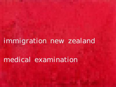 immigration new zealand medical examination