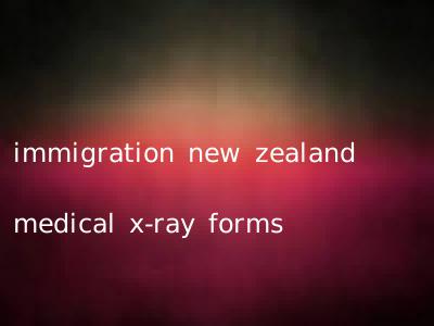 immigration new zealand medical x-ray forms
