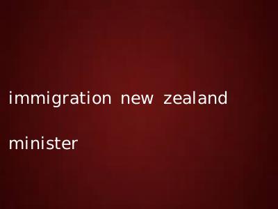 immigration new zealand minister