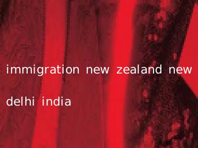 immigration new zealand new delhi india
